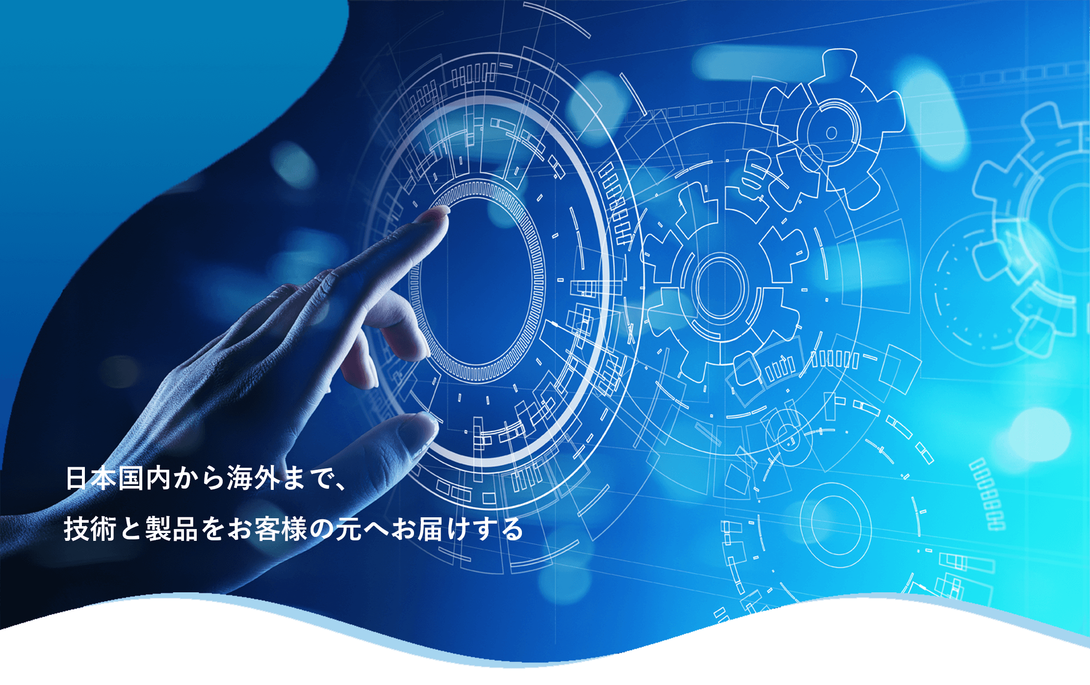 日本国内から海外まで、技術と製品をお客様の元へお届けする